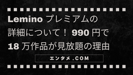 Leminoプレミアムの詳細について!990円で18万作品が見放題の理由