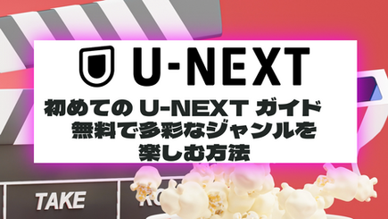 初めてのU-NEXTガイド　無料で多彩なジャンルを楽しむ方法