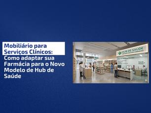 Mobiliário para serviços clínicos: como adaptar sua farmácia para o novo modelo de hub de saúde