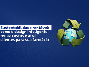 Sustentabilidade rentável: como o design inteligente reduz custos e atrai clientes para sua farmácia