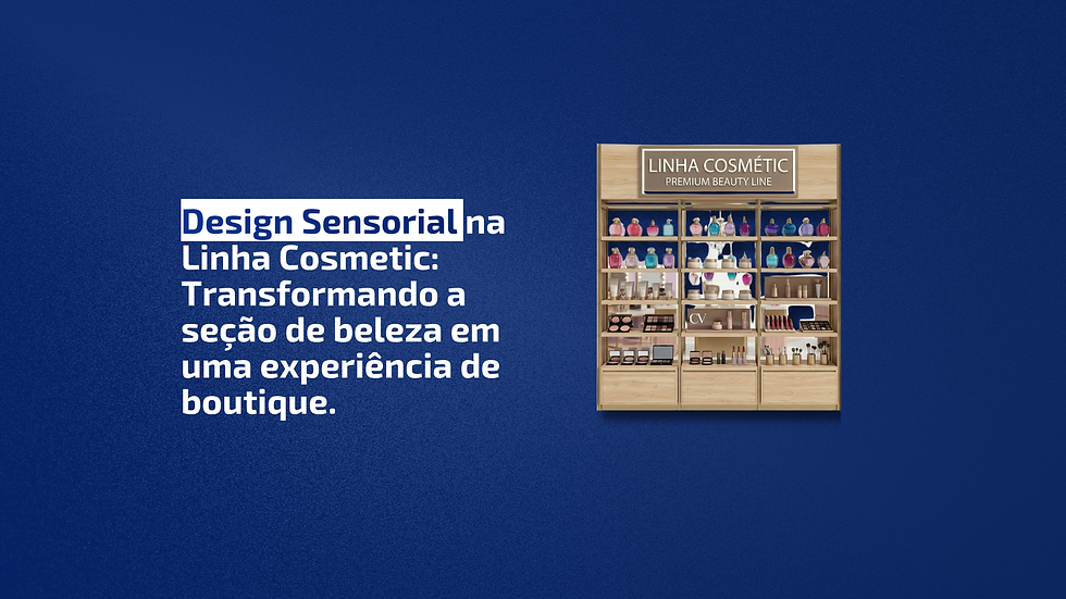 Design Sensorial na Linha Cosmetic: transformando a seção de beleza em uma experiência de boutique