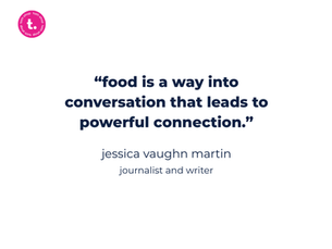 60 seconds with jessica vaughn martin: “food is a way into conversation that leads to powerful connection.”