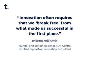 60 seconds with milena milicevic: “innovation often requires that we ‘break free’ from what made us successful in the first place.”