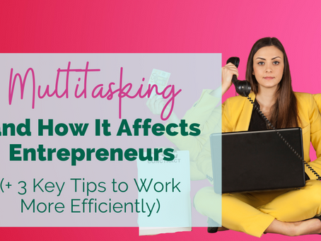 Multitasking and How It Affects Entrepreneurs (+ 3 Key Tips to Work More Efficiently)