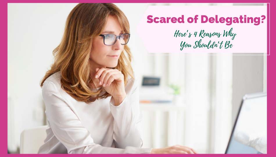Scared of Delegating? Here’s 4 Reasons Why You Shouldn’t Be