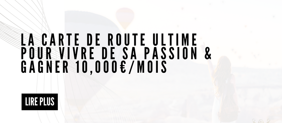 La Carte De Route Ultime Pour Vivre De Sa Passion & Gagner 10,000€/Mois