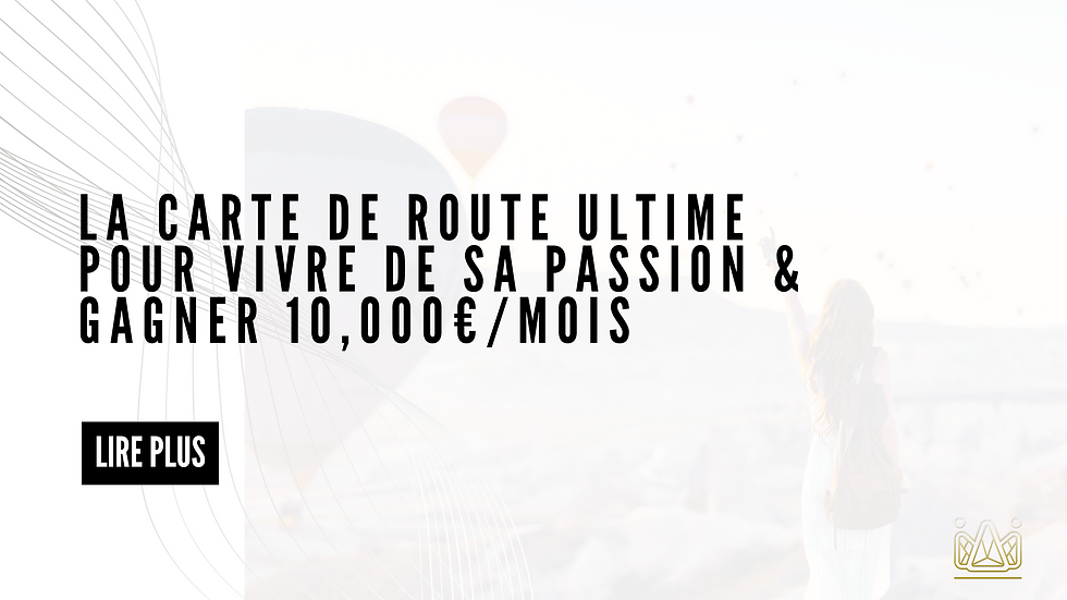 La Carte De Route Ultime Pour Vivre De Sa Passion & Gagner 10,000€/Mois