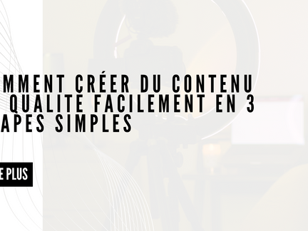 Comment Créer Du Contenu De Qualité Facilement En 3 étapes Simples