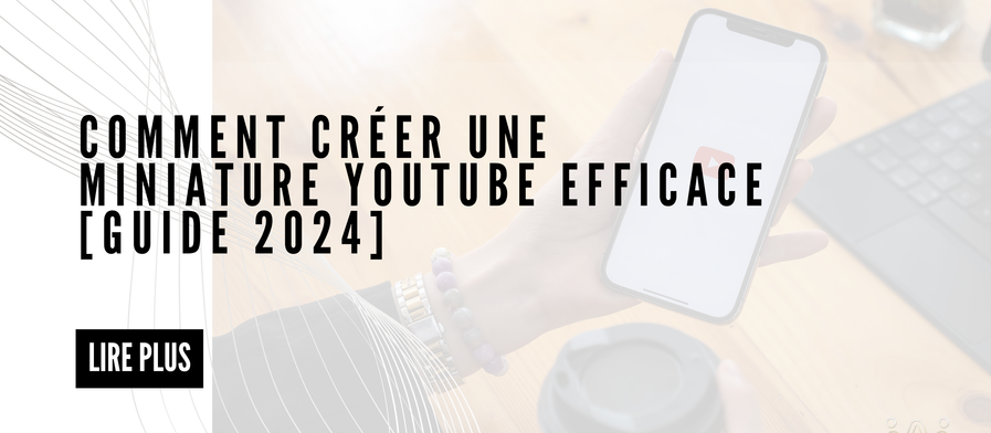 Comment Créer une Miniature YouTube Efficace [Guide 2024]