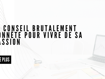 Le Conseil Brutalement Honnête Pour Vivre De Sa Passion
