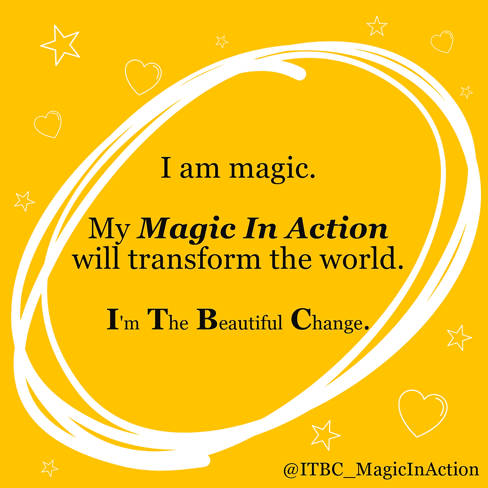 Yellow background with white swirl, hearts and stars. Bold black text: "I am magic. My Magic In Action will transform the world. I'm The Beautiful Change." Smaller text in lower right corner has the social media handle "@ITBC_MagicInAction"