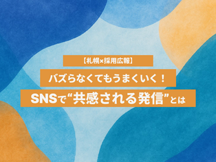 【札幌×採用広報】バズらなくてもうまくいく！SNSで“共感される発信”とは