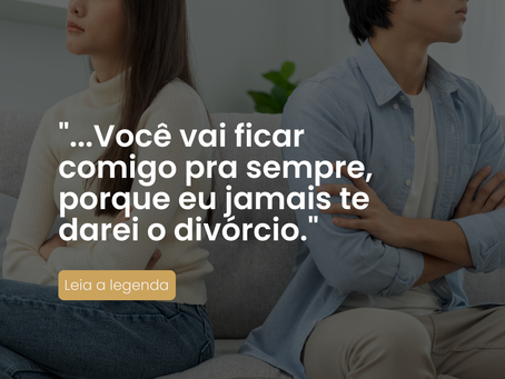 Você vai ficar comigo pra sempre, porque eu jamais te darei o divórcio