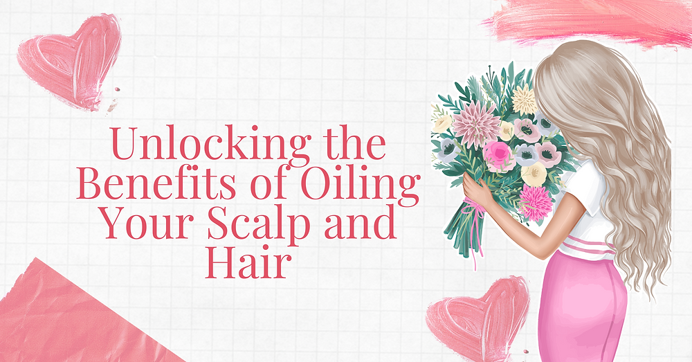 Unlocking the Benefits of Oiling Your Scalp and Hair
