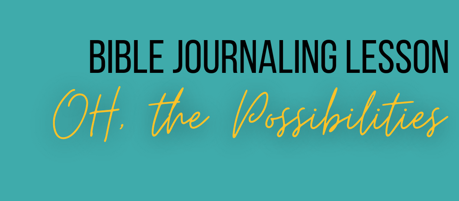 Bible Journaling Lesson: Oh The Possibilities