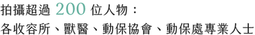拍攝超過 200 位人物:各收容所、獸醫、動保協會、動保處專業人士@2x.png