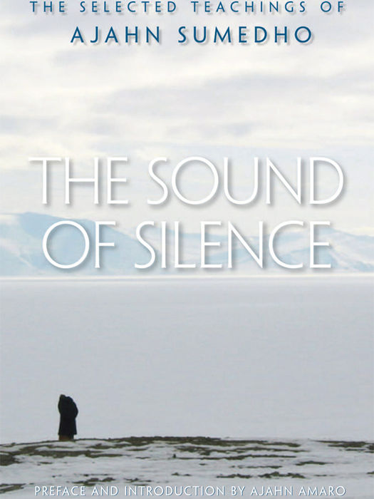 THE SOUND OF SILENCE
The Selected Teachings of Ajahn Sumedho

Ajahn Sumedho
Ajahn Amaro