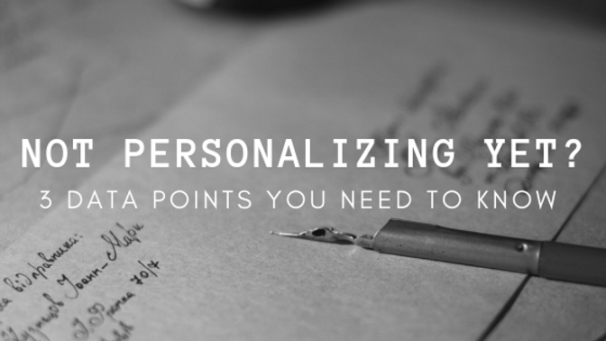 Not Data Yet Not Personalizing Yet? 3 Data Points You Need to Know