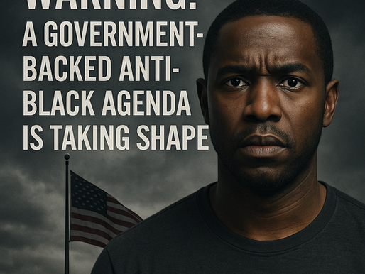 WARNING: A Government Backed Anti Black Agenda Is Taking Shape