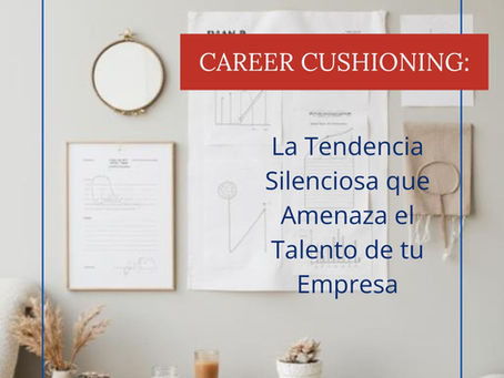 Career Cushioning: La Tendencia Silenciosa que Amenaza el Talento de tu Empresa