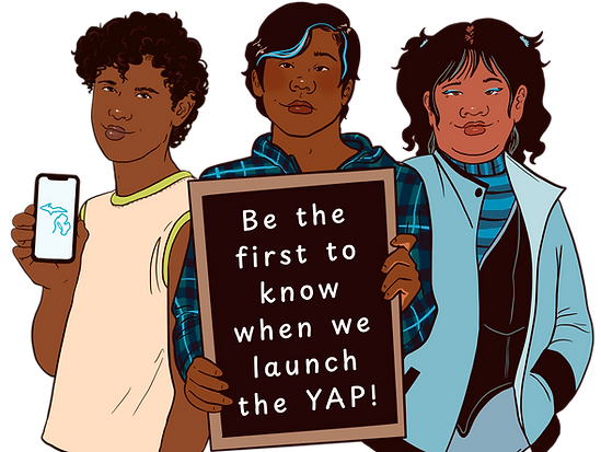 Illustration of three youth standing together. One holds a phone showing the state of Michigan, another holds a sign that reads “Be the first to know when we launch the YAP!”, and the third stands with hands in their pockets. Below them is a blue banner that says “Newsletter Sign Up.”