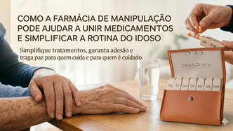 Toma muitos remédios? Como a farmácia de manipulação pode ajudar a unir medicamentos e simplificar a rotina do idoso.