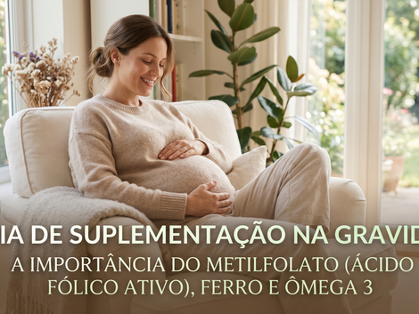Guia de Suplementação na Gravidez: A importância do Metilfolato (Ácido Fólico ativo), Ferro e Ômega 3.