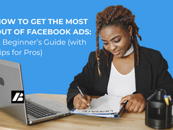 How to Get the Most Out of Facebook Ads: A Beginner’s Guide (with Tips for Pros)