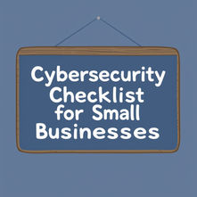 Your Essential Cybersecurity Checklist: Protecting Your Small Business in a Digital World