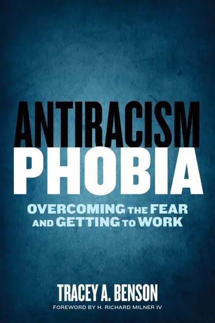 Cover of Antiracism Phobia: Overcoming the Fear and Getting to Work by Tracey A. Benson, foreword by H. Richard Milner IV