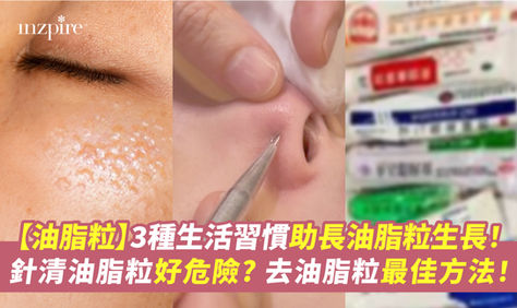【油脂粒】3種生活習慣助長油脂粒生長!針清油脂粒好危險? 實測去油脂粒最佳方法!