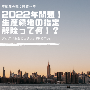不動産の売り時買い時 【2022年問題！　生産緑地の指定解除についてご存知ですか？】