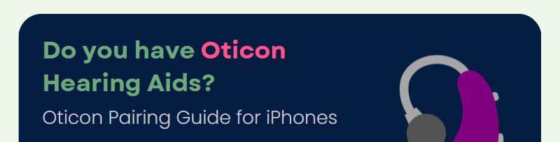 Do you have Oticon Hearing Aids? Oticon Pairing Guide for iPhones