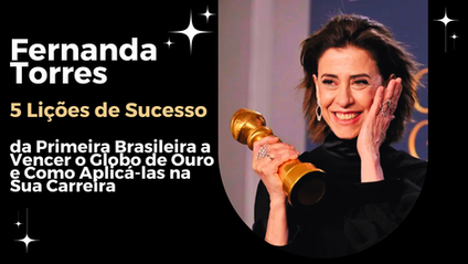 Fernanda Torres: 5 Lições de Sucesso da Primeira Brasileira a Vencer o Globo de Ouro e Como Aplicá-las na Sua Carreira