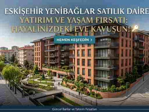 Eskişehir Yenibağlar Satılık Daire Rehberi: Yatırımın En Dinamik Noktası