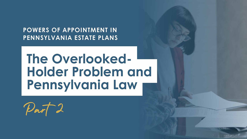 Powers of Appointment in Pennsylvania Estate Plans: The Overlooked-Holder Problem and Pennsylvania Law | Part 2