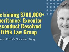 Reclaiming $700,000+ Inheritance: Executor Misconduct Resolved by Fiffik Law Group