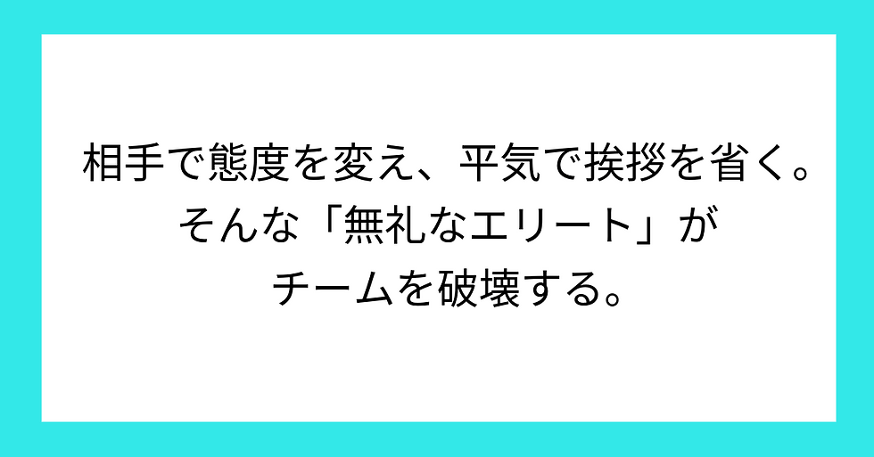 相手で態度を変え、平気で挨拶を省く。そんな「無礼なエリート」がチームを破壊する。