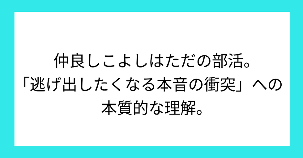仲良しこよしはただの部活。「逃げ出したくなる本音の衝突」への本質的な理解。