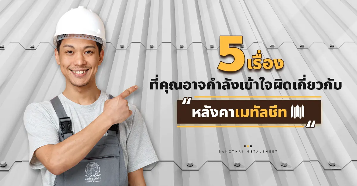 5 เรื่องที่คุณอาจเข้าใจผิดเกี่ยวกับ แผ่นหลังคาเมทัลชีท