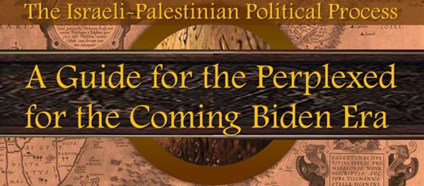 The Israeli- Palestinians Political Process: A Guide for the Perplexed for the Coming Biden Era 