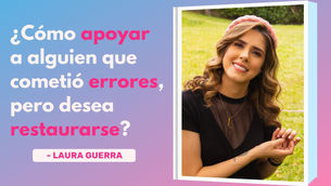 ¿Cómo Apoyar A Alguien Que Cometió Errores Pero Desea Restaurarse? – Laura Guerra