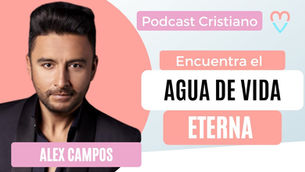 🎙Podcast cristiano | Encuentra el AGUA de vida eterna – Alex Campos