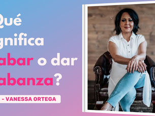 ¿Qué Significa Alabar o Dar Alabanza? – Vanessa Ortega