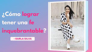 ¿Como lograr tener una fe inquebrantable? – Karla Silva