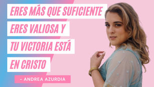 Eres Más Que Suficiente, Eres Valiosa y Tu Victoria Está En Cristo – Andrea Azurdia