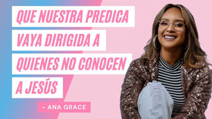 Que nuestra predica vaya dirigida a quienes no conocen a Jesús – Ana Grace