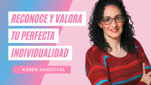 Reconoce y Valora Tu Perfecta Individualidad – Karen Sandoval