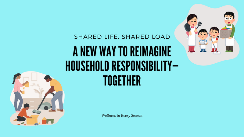 A bright blue graphic promoting a household responsibility program. The title reads, “Shared Life, Shared Load: A New Way to Reimagine Household Responsibility—Together.” On the left, an illustrated family of three cleans a room together with a vacuum, spray bottle, and toys. On the right, a cartoon-style family of four smiles while holding household items like a frying pan, mop, and laundry basket. The text “Wellness in Every Season” appears at the bottom center.
