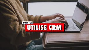 HOW TO EFFECTIVELY USE YOUR CRM